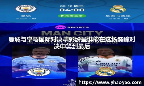 曼城与皇马国际对决精彩纷呈谁能在这场巅峰对决中笑到最后