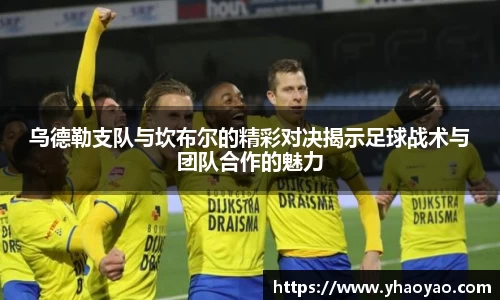 乌德勒支队与坎布尔的精彩对决揭示足球战术与团队合作的魅力