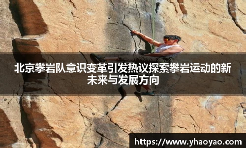 北京攀岩队意识变革引发热议探索攀岩运动的新未来与发展方向
