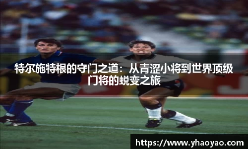 特尔施特根的守门之道：从青涩小将到世界顶级门将的蜕变之旅
