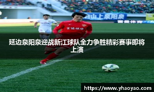 延边泉阳泉迎战新江球队全力争胜精彩赛事即将上演